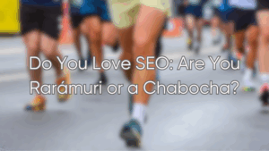 Do You Love SEO: Are You Rarámuri or a Chabocha?